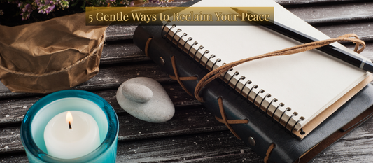 5 Gentle Ways to Reclaim Your Peace in a Chaotic World